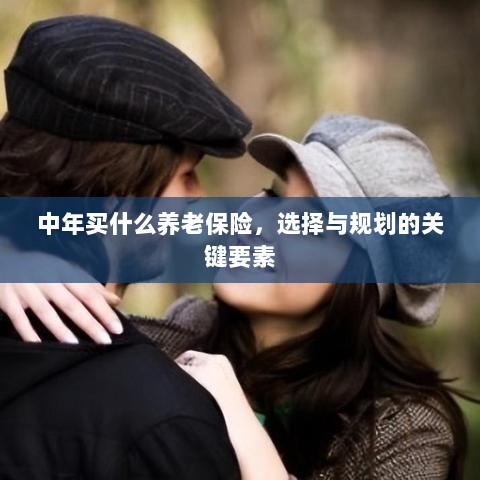 中年养老保险选择与规划的关键要素解析-图1