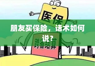 保险销售话术指南,如何向朋友推荐保险?-图1 保险销售话术指南,如何向朋友推荐保险?-图1