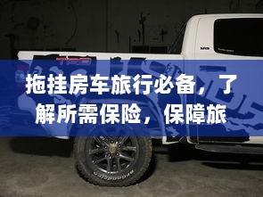 拖挂房车旅行必备知识,了解保险,无忧旅途保障攻略-图1 拖挂房车旅行必备知识,了解保险,无忧旅途保障攻略-图1