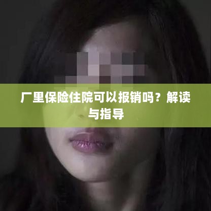 解读指导，厂里保险住院能否报销？-图1