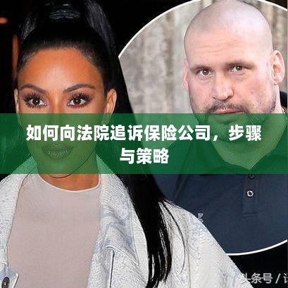 如何追诉保险公司,步骤、策略及法律途径指南-图1 如何追诉保险公司,步骤、策略及法律途径指南-图1