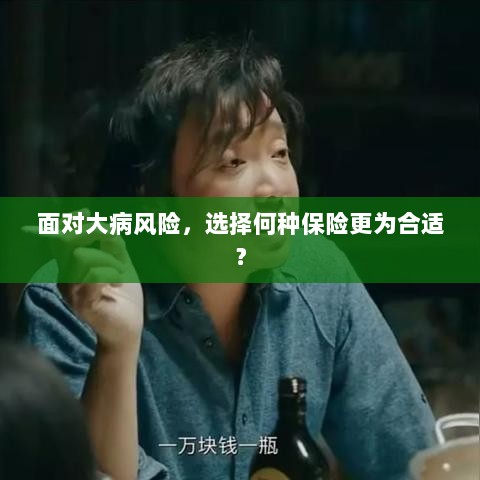 面对大病风险,如何选择适合的保险?-图1 面对大病风险,如何选择适合的保险?-图1