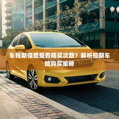 车短期保险购买次数有限制吗?解读短期车险购买策略-图1 车短期保险购买次数有限制吗?解读短期车险购买策略-图1