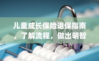 儿童成长保险退保详解，流程指南与明智决策建议-图1