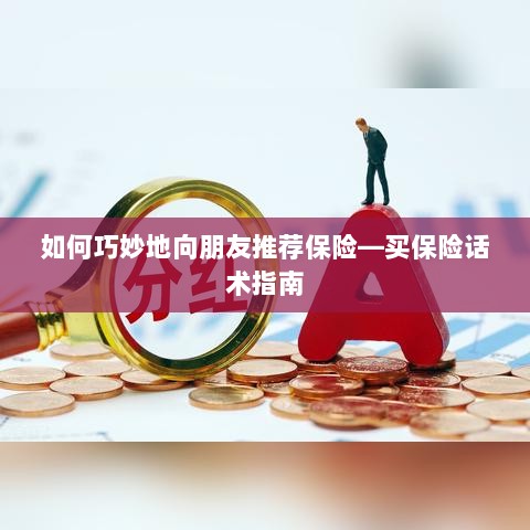 如何巧妙地向朋友推荐保险的实用话术指南-图1
