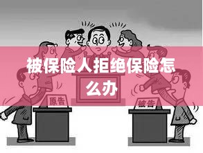 被保险人拒绝保险,应对策略与解决方案-图1 被保险人拒绝保险,应对策略与解决方案-图1