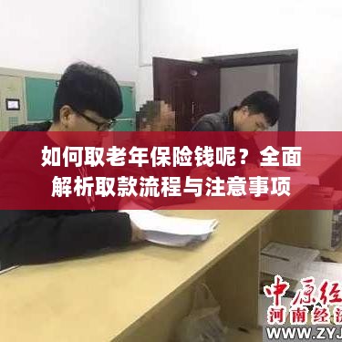 全面解析，老年保险取款流程与注意事项指南-图1