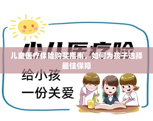 儿童医疗保险购买指南,如何为孩子挑选最佳保障计划-图1 儿童医疗保险购买指南,如何为孩子挑选最佳保障计划-图1