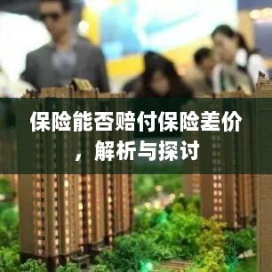 保险能否赔付保险差价,深度解析与探讨-图1 保险能否赔付保险差价,深度解析与探讨-图1