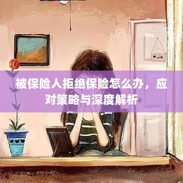 被保险人拒绝保险的处理策略与深度解析-图1 被保险人拒绝保险的处理策略与深度解析-图1