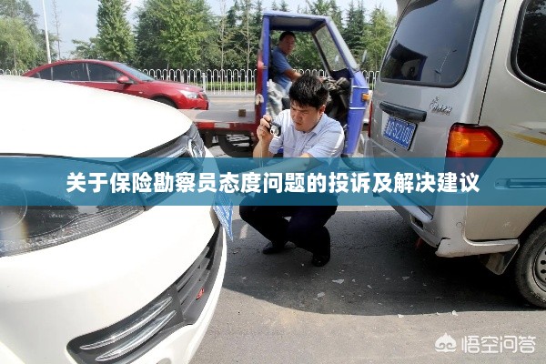 保险勘察员态度问题引发投诉,解决方案与建议-图1 保险勘察员态度问题引发投诉,解决方案与建议-图1