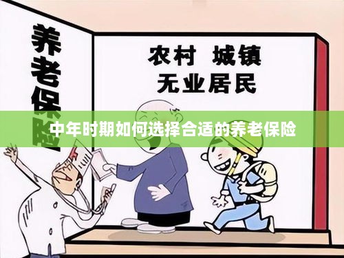 中年时期如何选择养老保险计划,开启您的养老保障之旅-图1 中年时期如何选择养老保险计划,开启您的养老保障之旅-图1