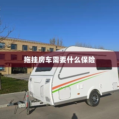 拖挂房车所需保险概述-图1 拖挂房车所需保险概述-图1
