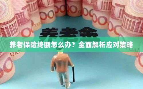 养老保险中断怎么办？全面指南助你应对困境-图1