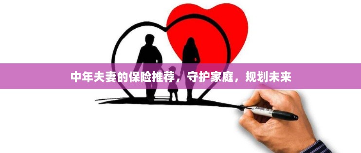 中年夫妻必备保障，守护家庭，规划未来的保险推荐-图1