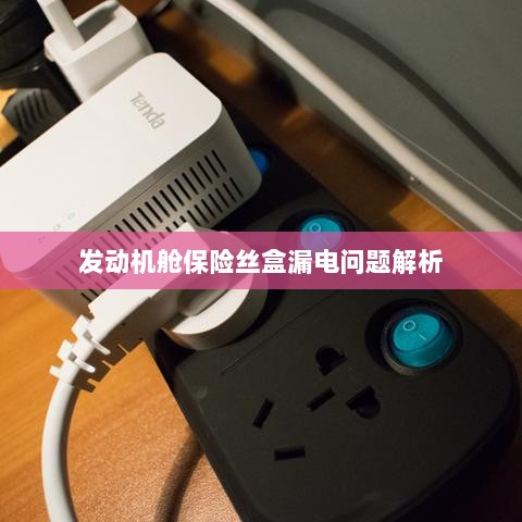 发动机舱保险丝盒漏电问题深度解析-图1 发动机舱保险丝盒漏电问题深度解析-图1