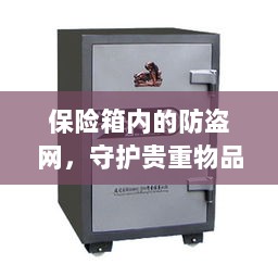 保险箱内防盗网,守护贵重物品的终极防线-图1 保险箱内防盗网,守护贵重物品的终极防线-图1