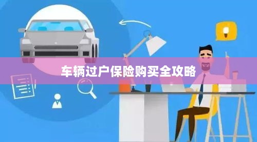 车辆过户保险购买指南，全攻略概览-图1