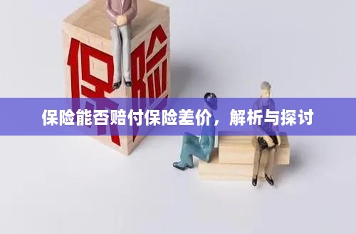 保险能否赔付保险差价,深度解析与探讨-图1 保险能否赔付保险差价,深度解析与探讨-图1