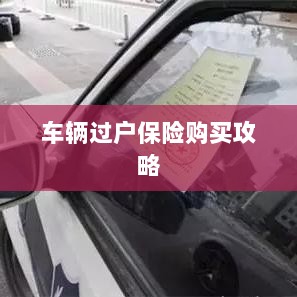 车辆过户保险购买指南-图1 车辆过户保险购买指南-图1
