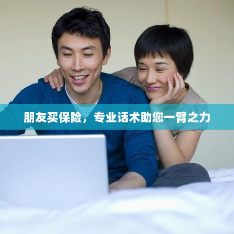 专业保险话术,助您轻松说服朋友购买保险-图1 专业保险话术,助您轻松说服朋友购买保险-图1