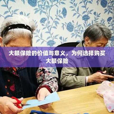 大额保险的价值与意义，为何选择购买及其重要性-图1
