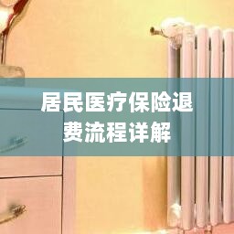 居民医疗保险退费流程全面解析-图1