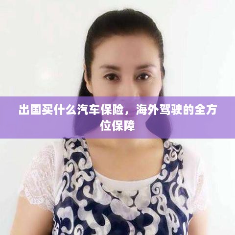 海外驾驶全方位保障，如何选择适合的出国汽车保险-图1