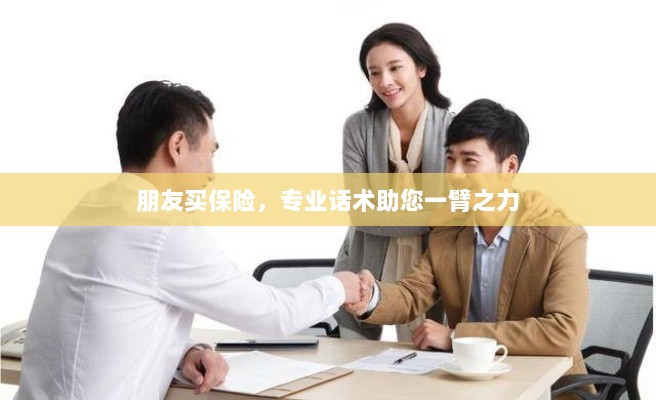专业保险话术,助您轻松说服朋友购买保险-图1 专业保险话术,助您轻松说服朋友购买保险-图1