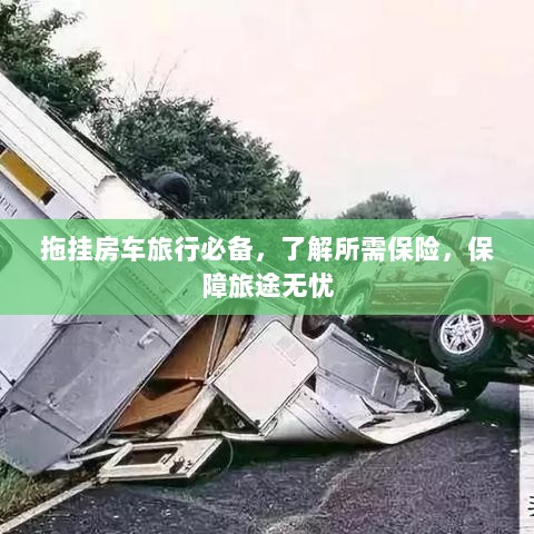 拖挂房车旅行必备知识,了解保险,无忧旅途保障攻略-图1 拖挂房车旅行必备知识,了解保险,无忧旅途保障攻略-图1