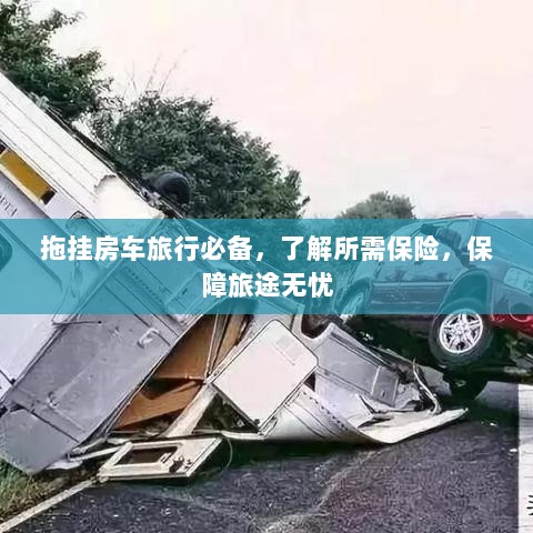 拖挂房车旅行必备知识,了解保险,无忧旅途保障攻略-图1 拖挂房车旅行必备知识,了解保险,无忧旅途保障攻略-图1