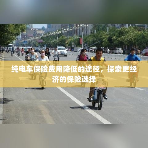 纯电车保险费用降低途径探索,更经济的保险选择攻略-图1 纯电车保险费用降低途径探索,更经济的保险选择攻略-图1