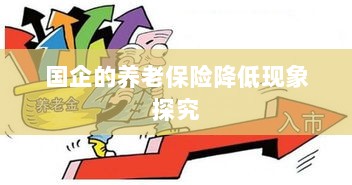 国企养老保险降低现象深度解析-图1 国企养老保险降低现象深度解析-图1
