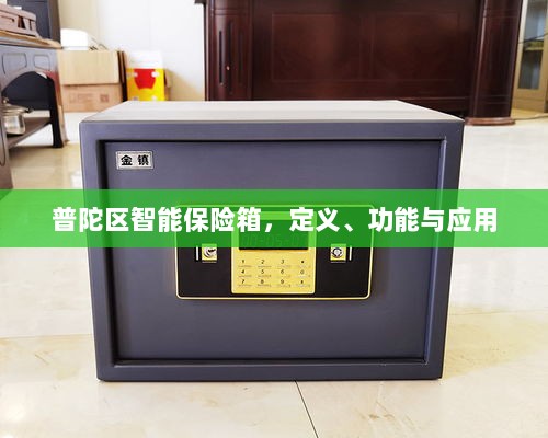 普陀区智能保险箱,定义、功能及应用领域概览-图1 普陀区智能保险箱,定义、功能及应用领域概览-图1