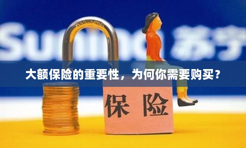 大额保险的重要性，为何你需要购买并深入了解？-图1
