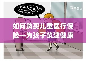 如何为孩子购买儿童医疗保险，构建健康保障之路-图1