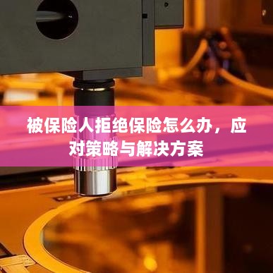 被保险人拒绝保险的处理策略与解决方案探讨-图1 被保险人拒绝保险的处理策略与解决方案探讨-图1