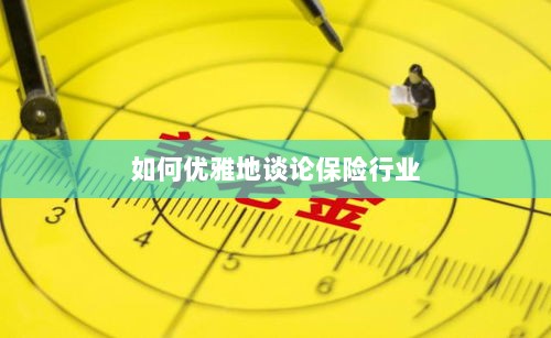 如何优雅地探讨保险行业之道-图1 如何优雅地探讨保险行业之道-图1