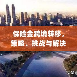 保险金跨境转移，策略、挑战及解决方案探讨-图1