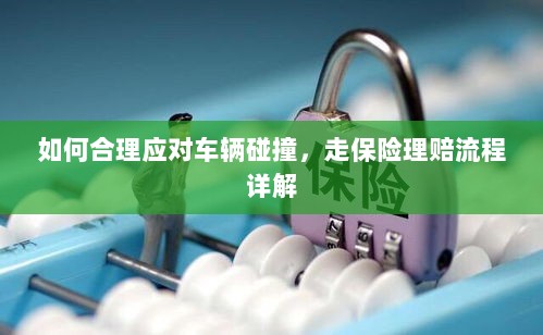车辆碰撞应对指南，保险理赔流程详解及应对策略-图1