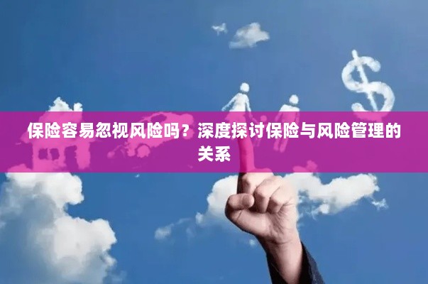 深度探讨保险与风险管理关系,揭示易被忽视的风险及其应对策略-图1 深度探讨保险与风险管理关系,揭示易被忽视的风险及其应对策略-图1