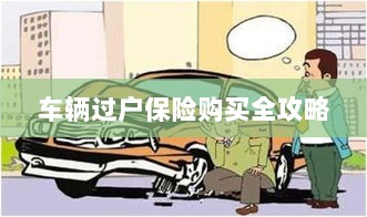 车辆过户保险购买指南,全攻略概览-图1 车辆过户保险购买指南,全攻略概览-图1