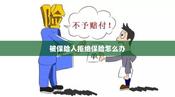 被保险人拒绝保险,应对策略与解决方案-图1 被保险人拒绝保险,应对策略与解决方案-图1