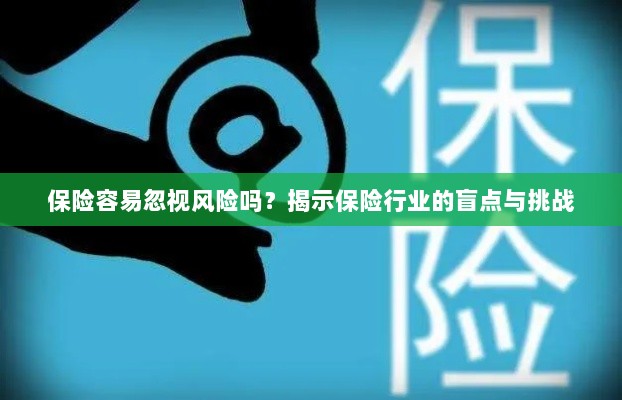 保险行业盲点揭秘,易被忽视的风险与挑战探究-图1 保险行业盲点揭秘,易被忽视的风险与挑战探究-图1