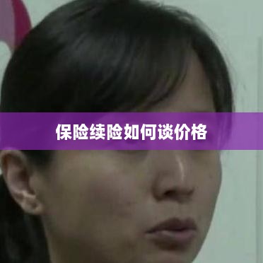 保险续险价格谈判攻略-图1