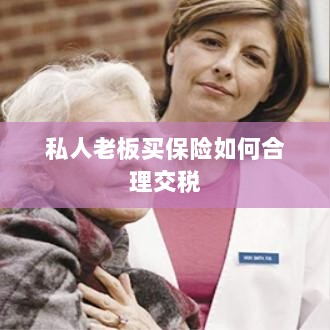 私人老板如何合理购买保险并交税指南-图1