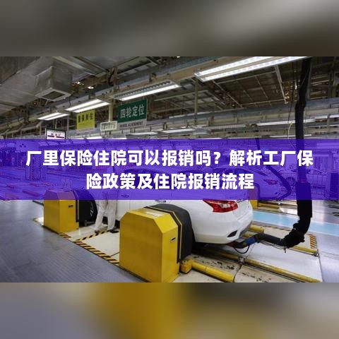 工厂保险住院报销详解,解析政策与报销流程-图1 工厂保险住院报销详解,解析政策与报销流程-图1