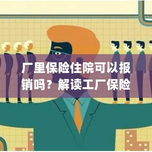 解读工厂保险政策,住院费用能否报销及报销流程解析-图1 解读工厂保险政策,住院费用能否报销及报销流程解析-图1