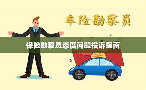 保险勘察员态度问题投诉解决指南-图1 保险勘察员态度问题投诉解决指南-图1