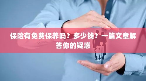 保险免费保养详解,费用及常见问题解答-图1 保险免费保养详解,费用及常见问题解答-图1